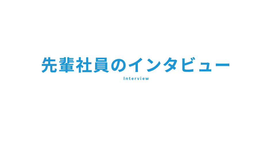 先輩社員のインタビュー　Interview