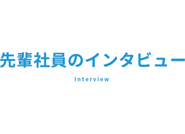 先輩社員のインタビュー　Interview